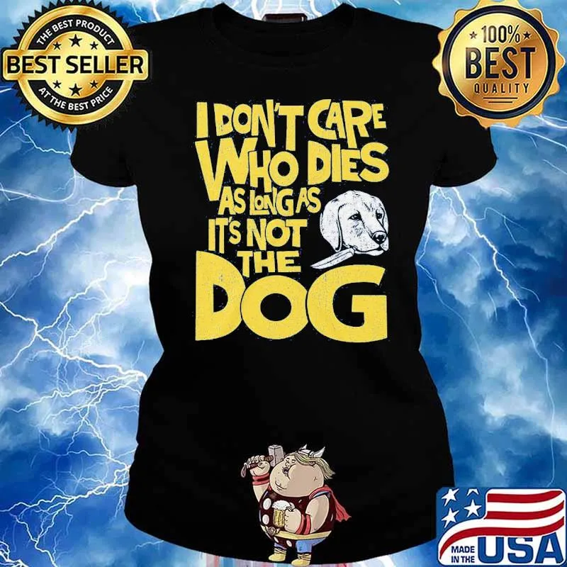 I don't care who dies as long as it's not the dog s Ladies tee