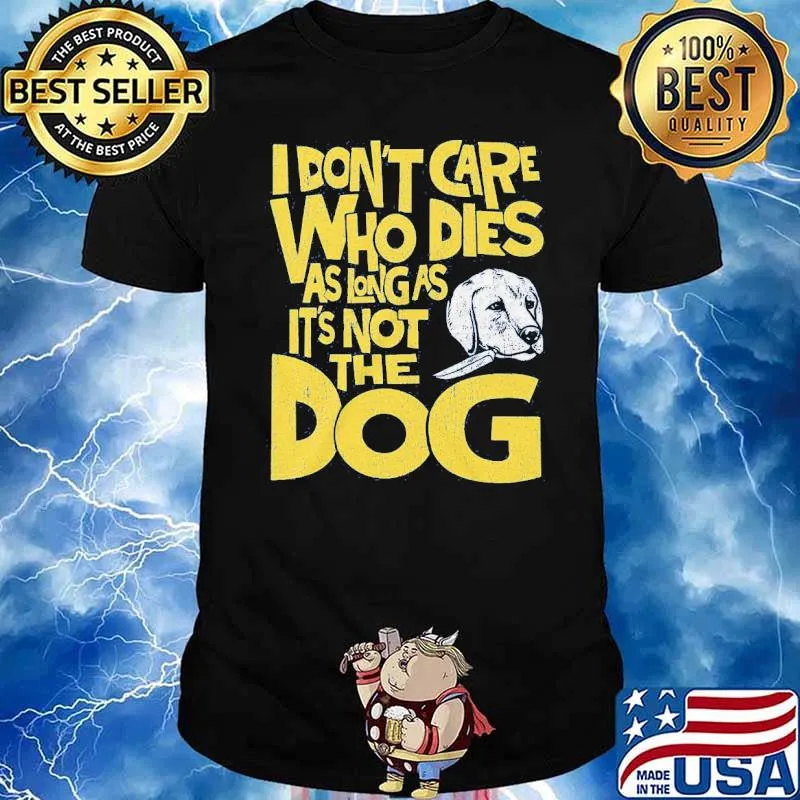 I don't care who dies as long as it's not the dog shirt