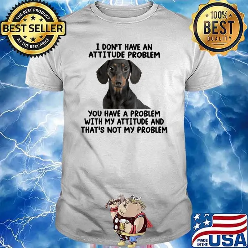 I Don't Have An Attitude Problem You Have A Problem With My Attitude And That's Not My Problem Dog Shirt