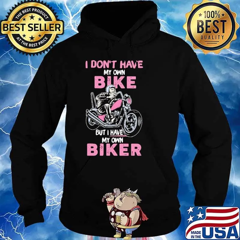 I Don’t Have My Own Bike But I Have My Own Biker Shirt Hoodie