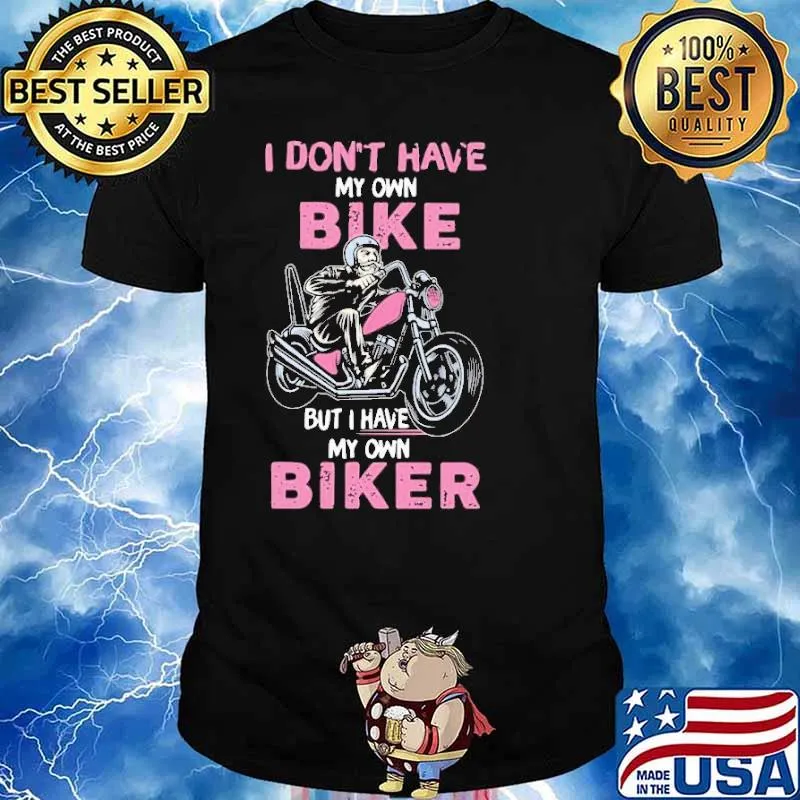 I Don’t Have My Own Bike But I Have My Own Biker Shirt