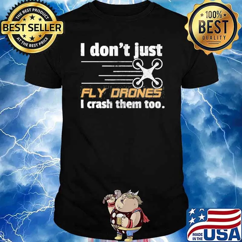 I Don’t Just Fly Drones I Crash Them Too Shirt