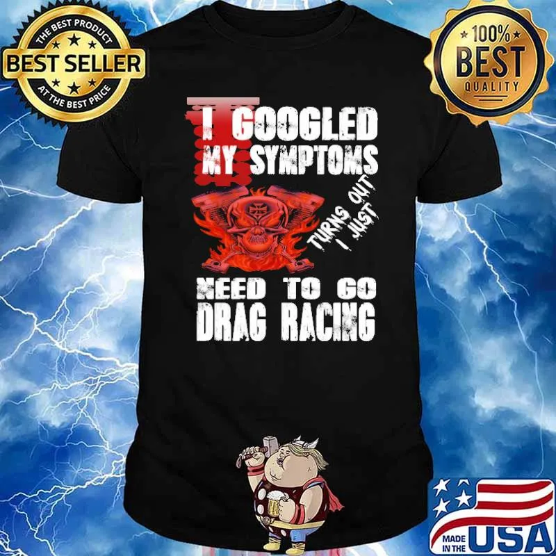 I google my symptoms turns out i just need to go drag racing skull and pistol shirt