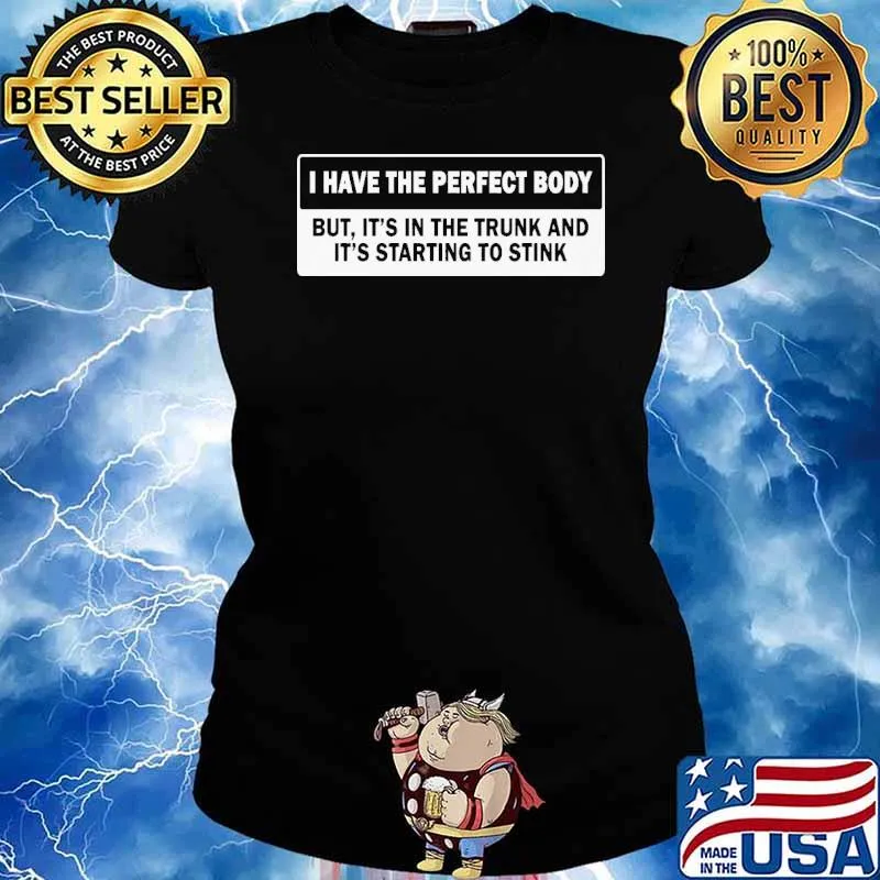 I have the perfect body but its in the trunk and its starting to stink s Ladies tee