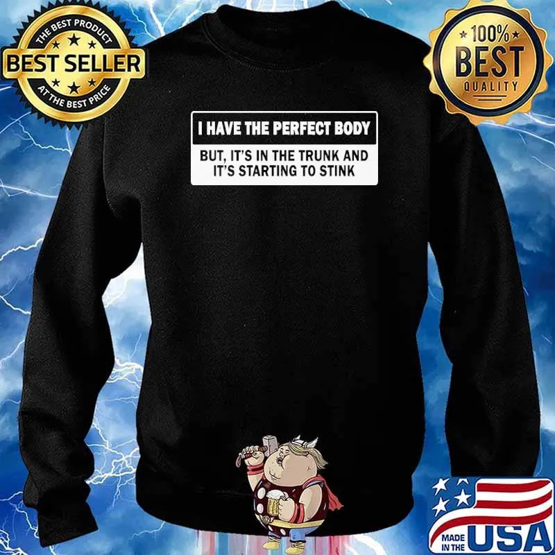 I have the perfect body but its in the trunk and its starting to stink s Sweater