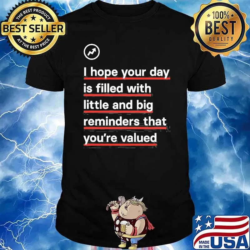 I hope your day is filled with little and big reminders that youre valued shirt