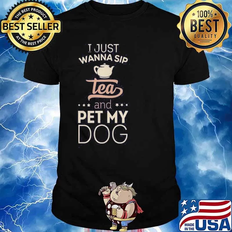 I just wanna sip tea and pet my dog shirt