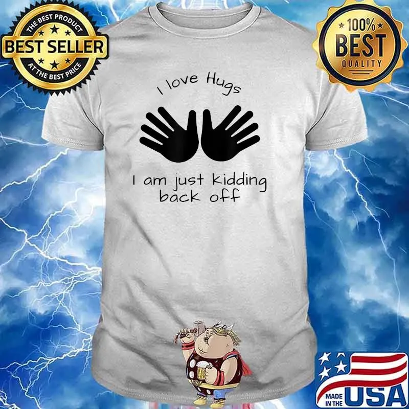 I love hugs I am just kidding back off T-Shirt