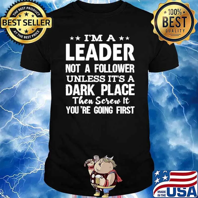 I'm a Leader not a follower Unless It's a Dark place then screw it you're going first shirt