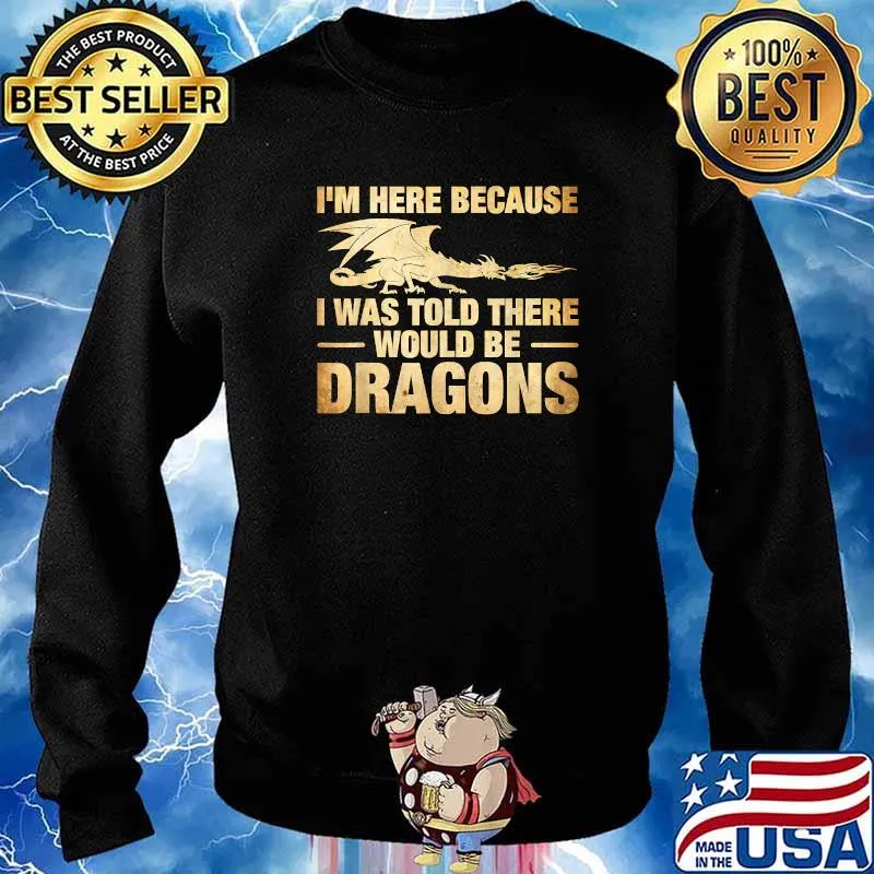 I'm Here Because I Was Told There Would Be Dragons Sarcasm T-Shirt Sweater