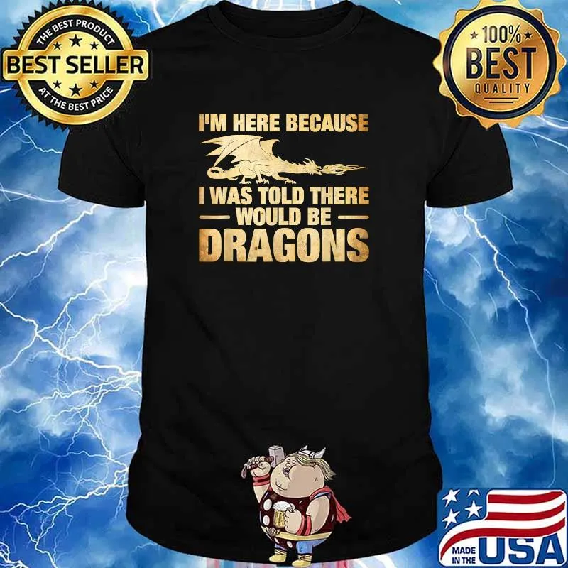 I'm Here Because I Was Told There Would Be Dragons Sarcasm T-Shirt