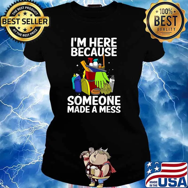 I'm Here Because Somone Made A Mess Cleaners T-Shirt Ladies tee