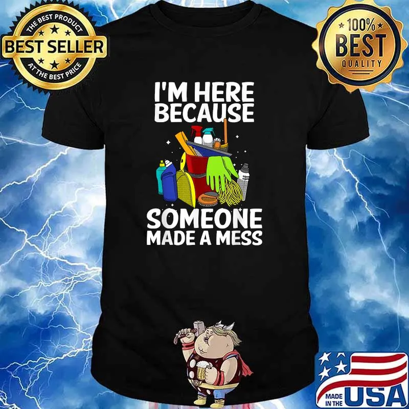 I'm Here Because Somone Made A Mess Cleaners T-Shirt
