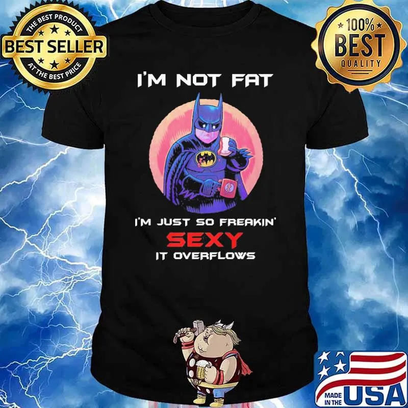 I'm not fat I'm just so freakin sexy it overflows Batman shirt