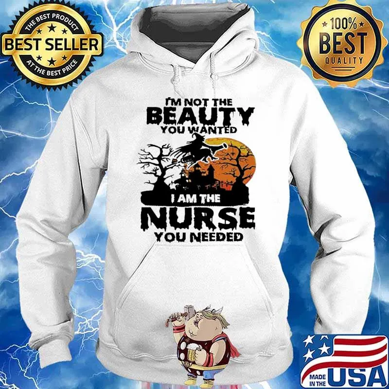 I'm Not The Beauty You Wanted I am The Nurse You Needed Witch Shirt Hoodie