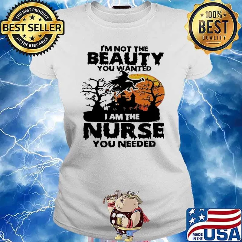 I'm Not The Beauty You Wanted I am The Nurse You Needed Witch Shirt Ladies tee