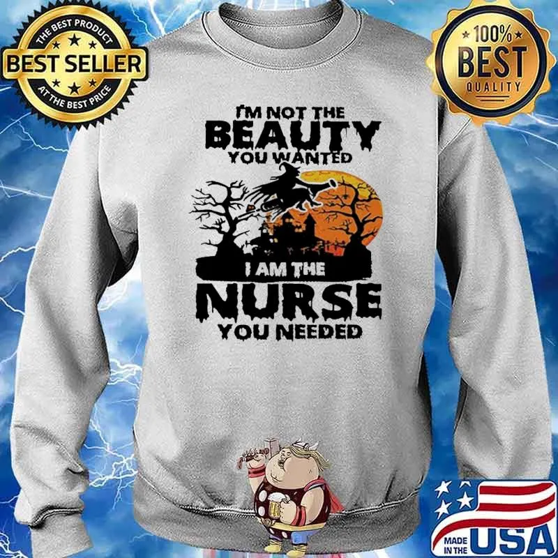 I'm Not The Beauty You Wanted I am The Nurse You Needed Witch Shirt Sweater
