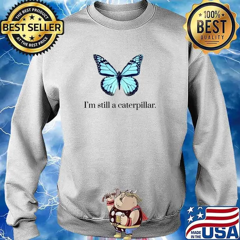 I'm Still A Caterpillar Metamorphosis Butterfly T-Shirt Sweater
