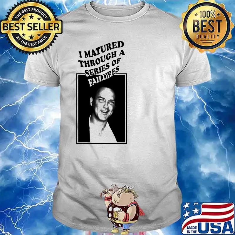 I matured through a series of failures shirt
