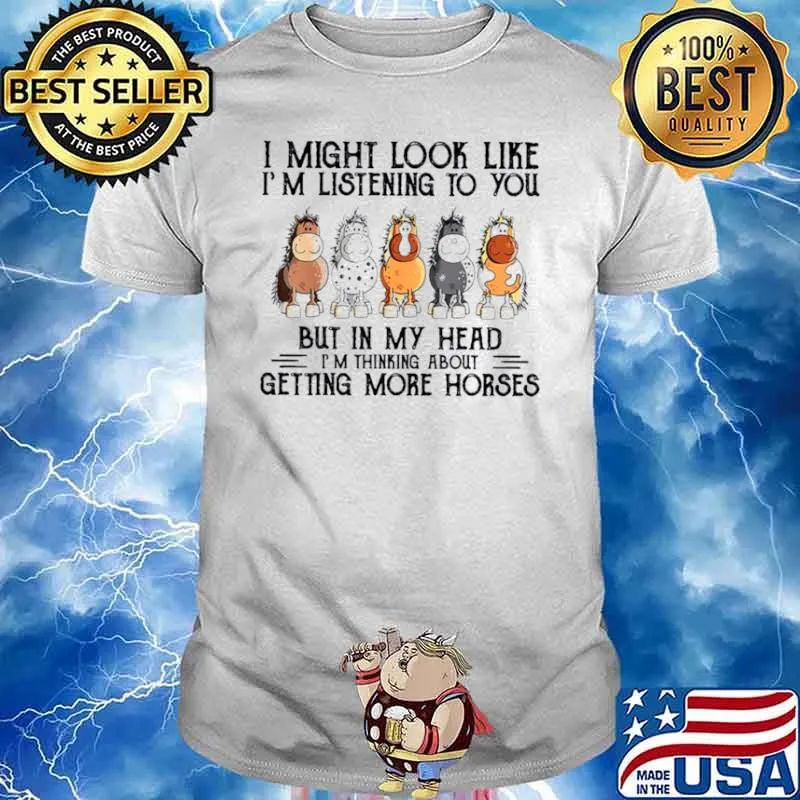 I Might Look Like I'm Listening To You But In My Head I'm Thinking About Getting More Horese Shirt