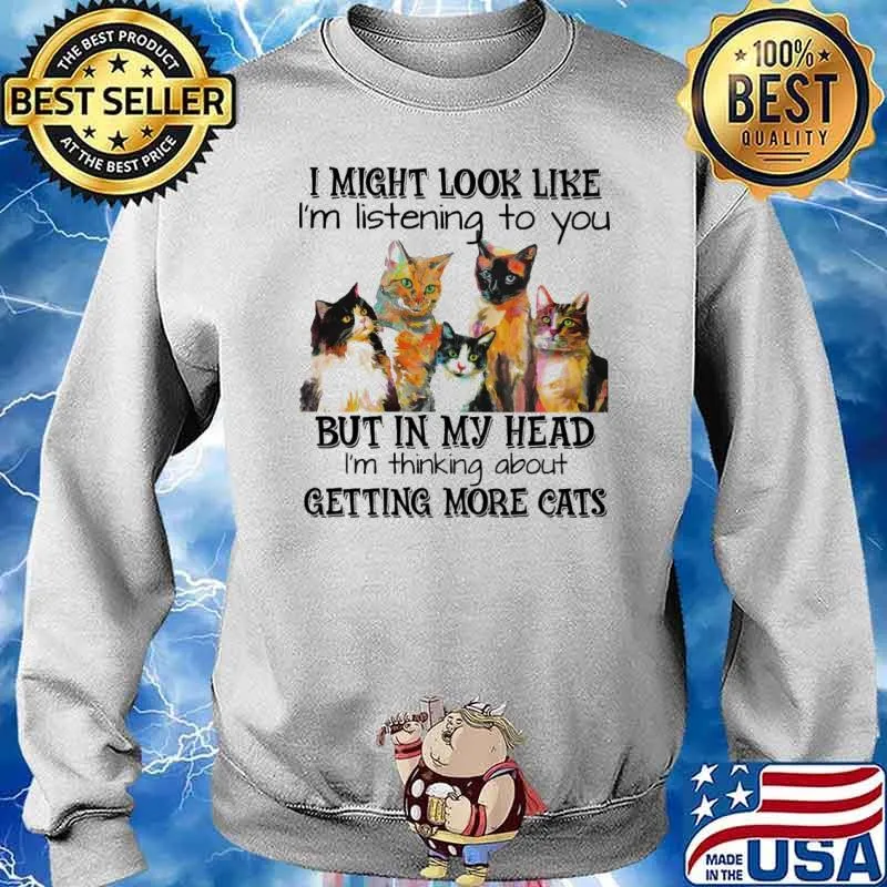 I might look like im listening to you but in my head im thinking about getting more cats s Sweater
