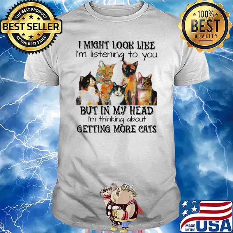 I might look like im listening to you but in my head im thinking about getting more cats shirt