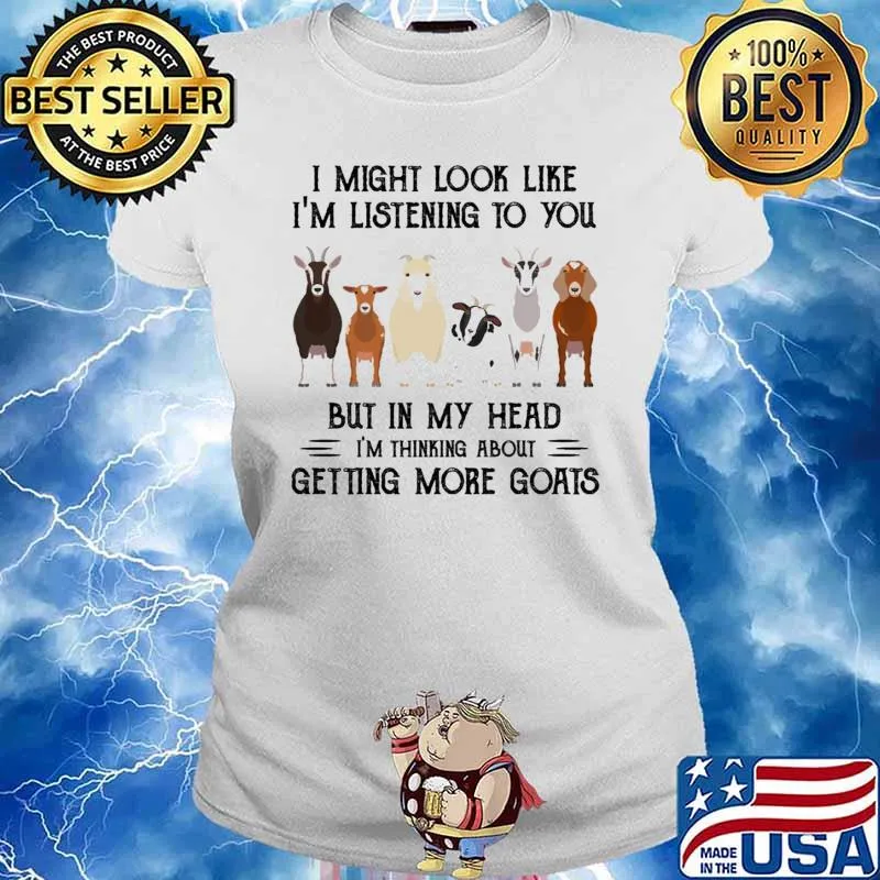 I might look like im listening to you but in my head im thinking about getting more goats s Ladies tee