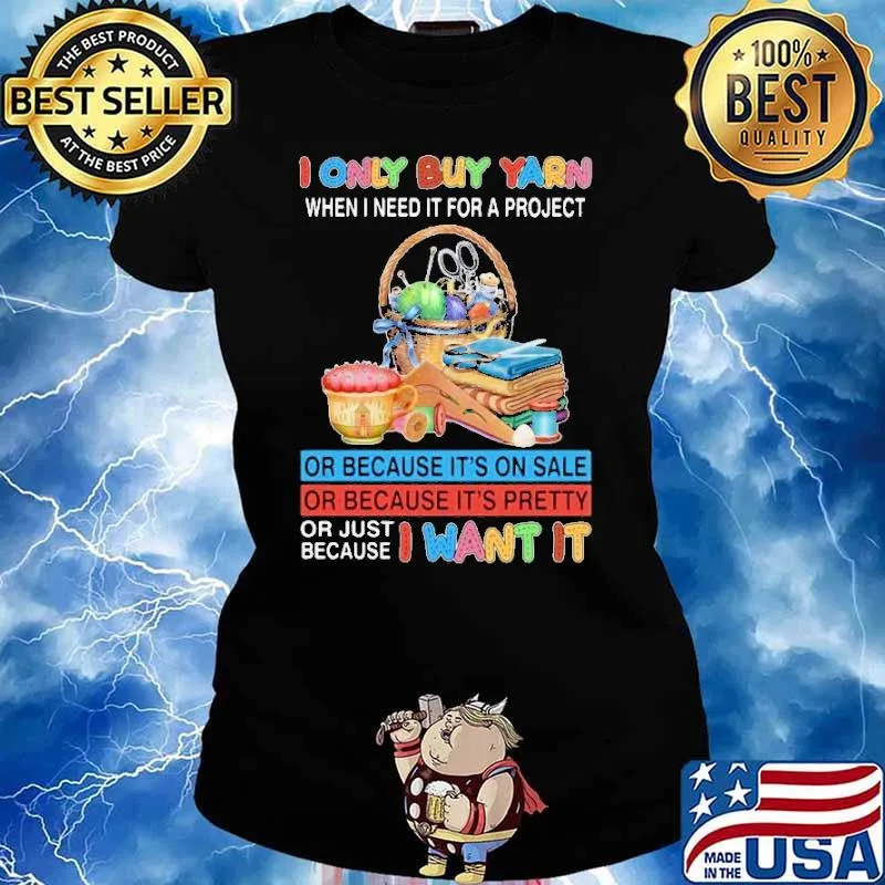 I Only Buy Yarn When I Need It For A Project Shirt Ladies tee