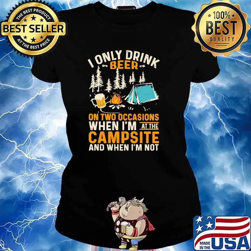 I Only Drink Beer On Two Occasions When I'm At The Campsite And When I'm Not Shirt Ladies tee