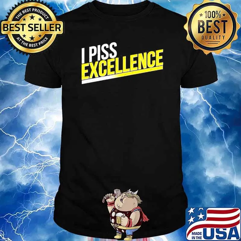 I piss Excellence shirt
