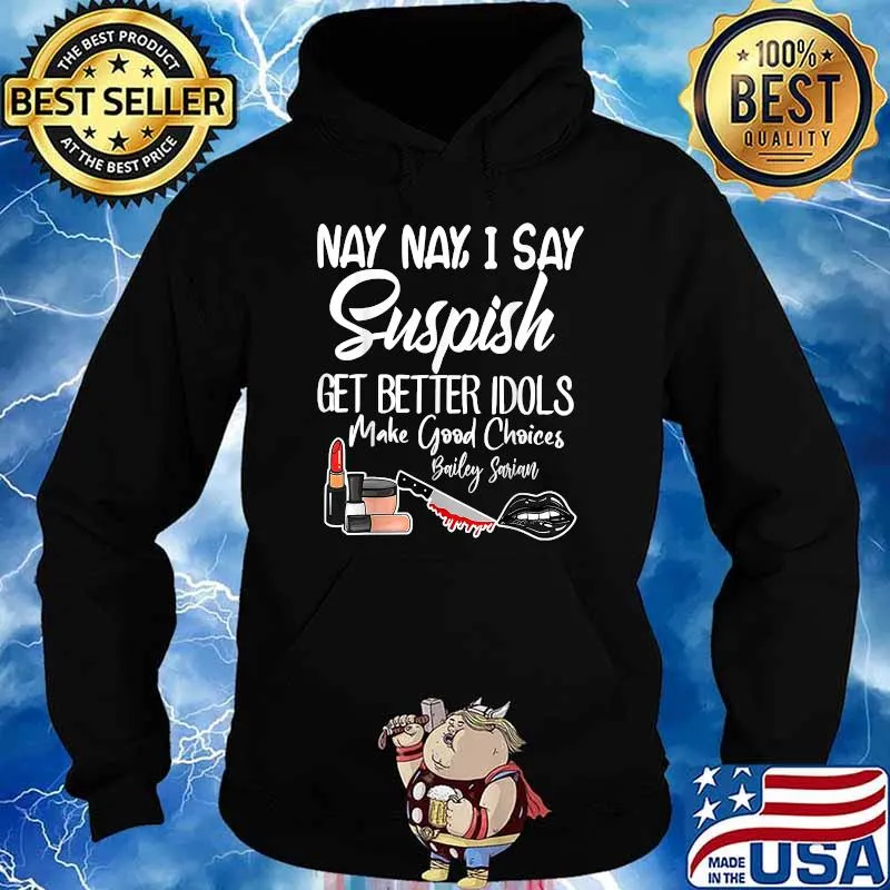 I Say SUSPISH Bailey Sarian Get Better Idols Make Good Choices T-Shirt Hoodie