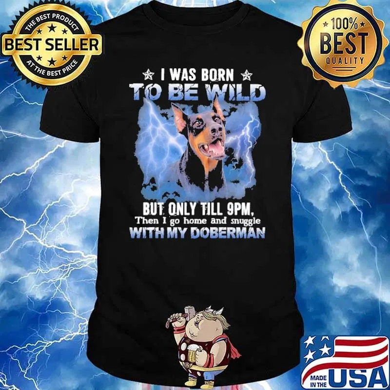 I was born to be wild but only till 9pm then i go home and snuggle with my doberman shirt