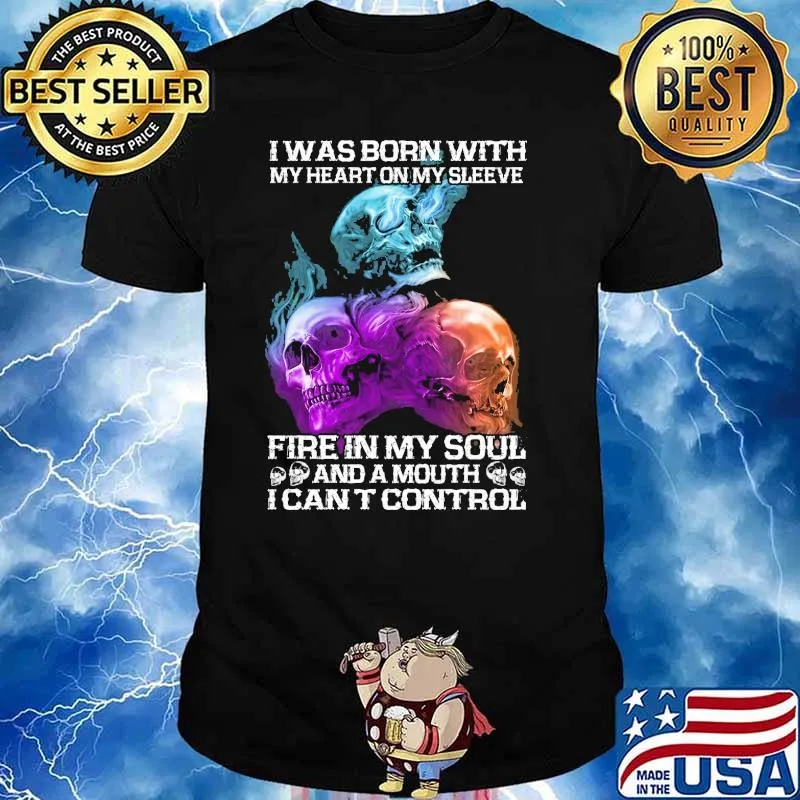 I Was born with my heart on my sleeve fire in my soul and a mouth i cant control skull shirt