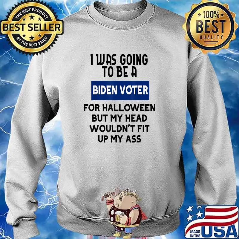 I was going to be a biden voter for halloween but my head wouldnt fit up my ass T-Shirt Sweater