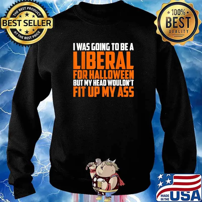 I was Going to Be A Liberal for Halloween But My Head Wouldn't Fit Up My Ass T-Shirt Sweater