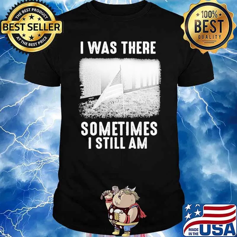 I WAS THERE SOMETIMES I STILL AM american flag shirt