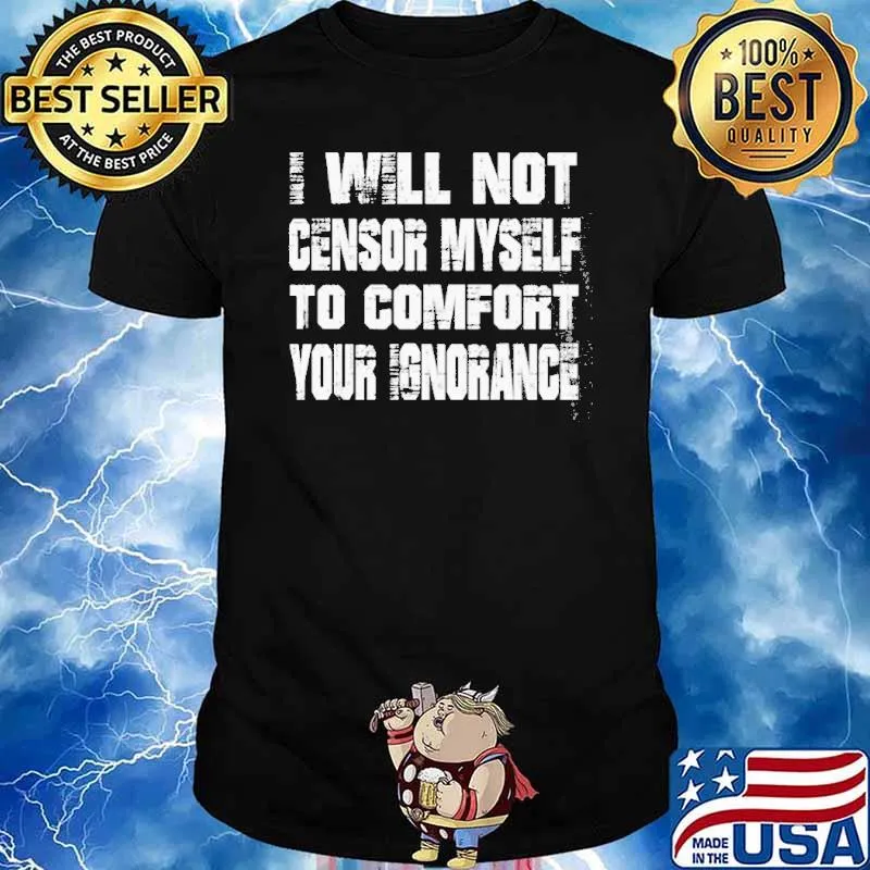 I Will Not Censor Myself To Comfort Your Ignorance Shirt