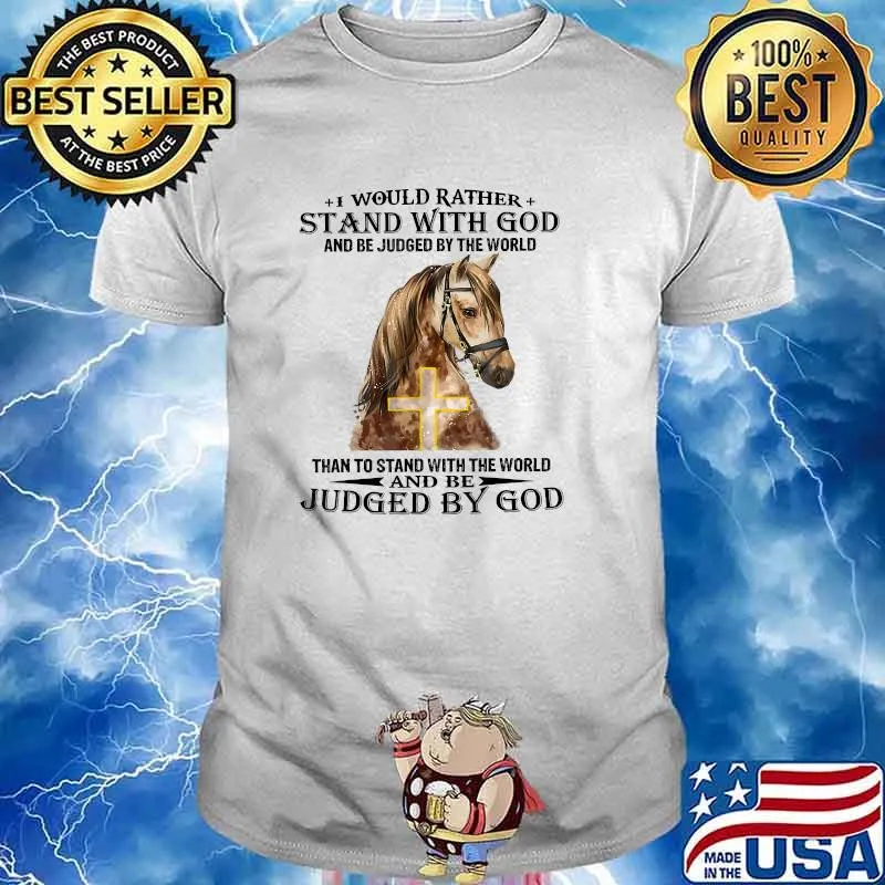 I Would Rather Stand With God Be Judged By The World Than To Stand With The World And Be Judged By God Horse T-Shirt