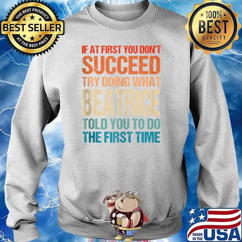 If at first you dont succeed try doing what beatrice told you to do the first time T-Shirt Sweater