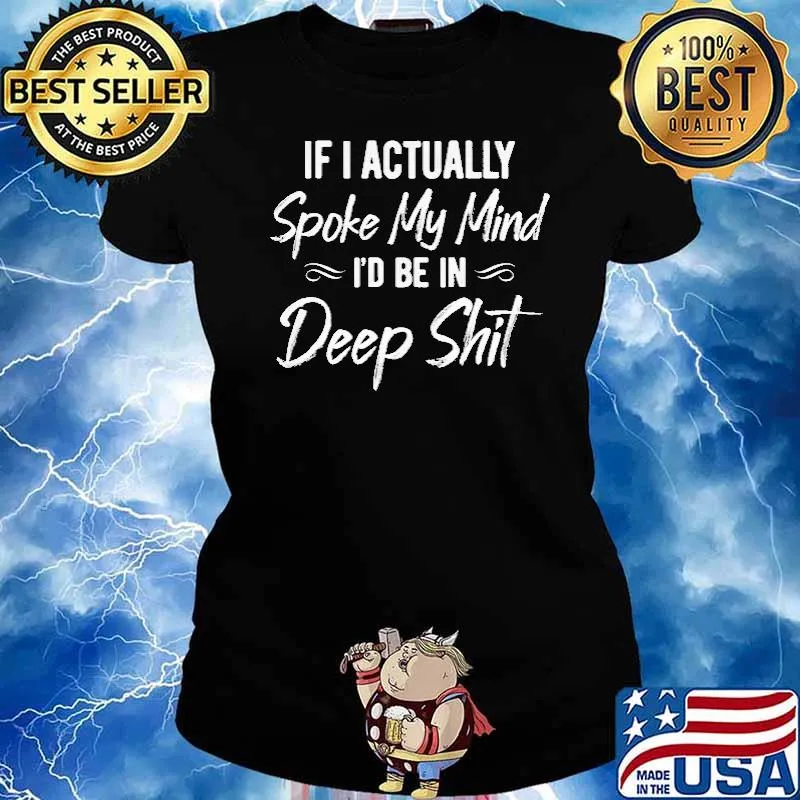 IF I ACTUALLY SPOKE MY MIND I'D BE IN Deep Shit s Ladies tee