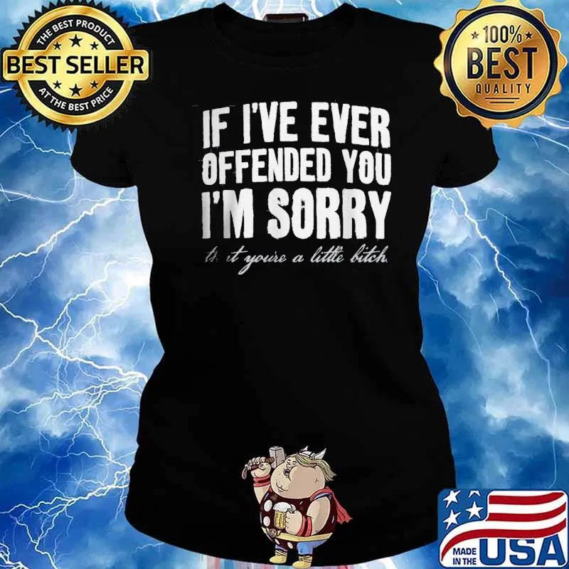 If I've Ever Offended You I'm Sorry That Your A Little Bitch s Ladies tee