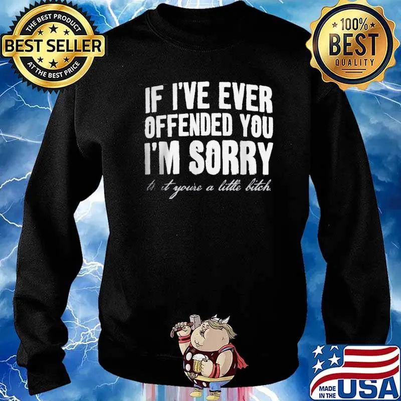 If I've Ever Offended You I'm Sorry That Your A Little Bitch s Sweater
