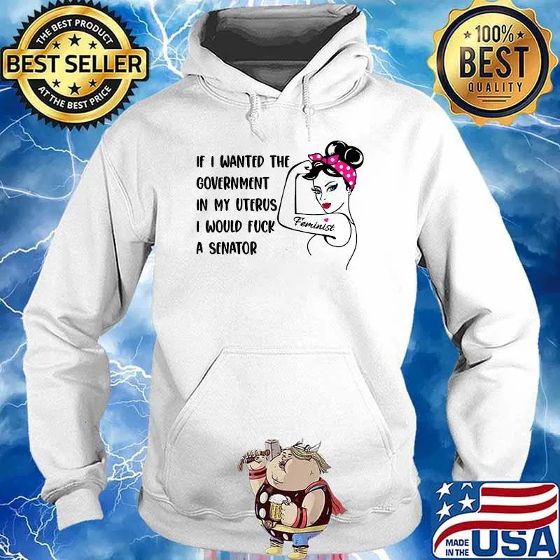 If I Wanted The Government In My Uterus I Would A Senator Feminist T-Shirt Hoodie