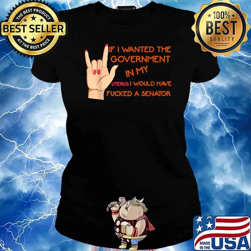 If I Wanted The Government In My Uterus I Would Have Fucked A Senator T-Shirt Ladies tee