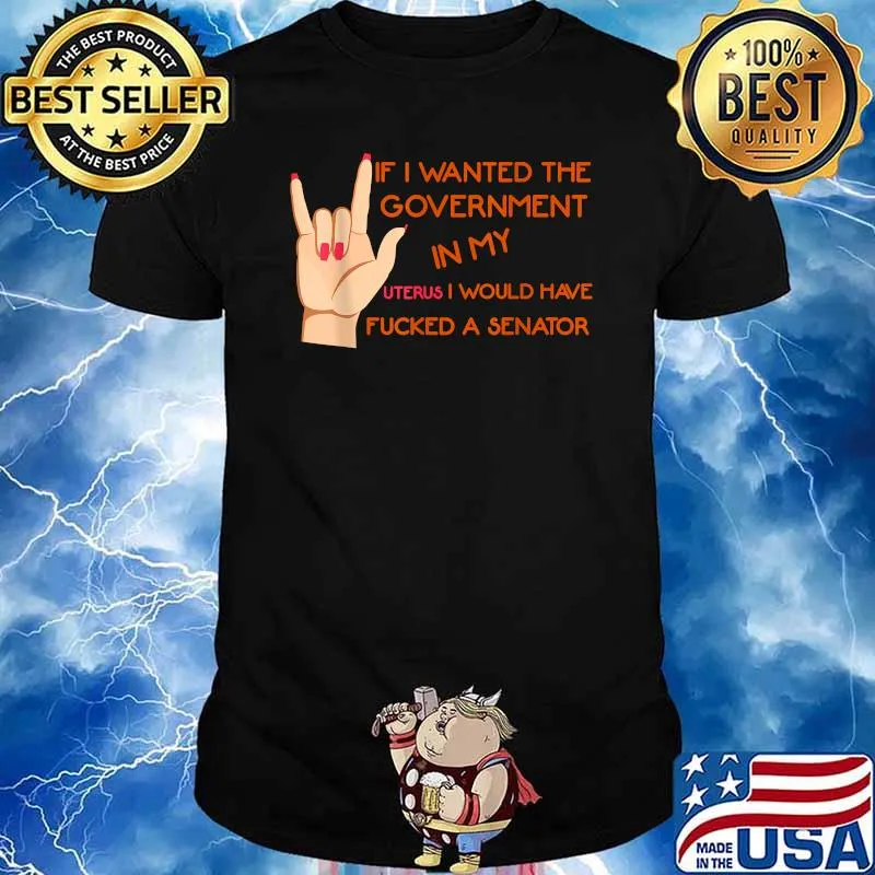 If I Wanted The Government In My Uterus I Would Have Fucked A Senator T-Shirt