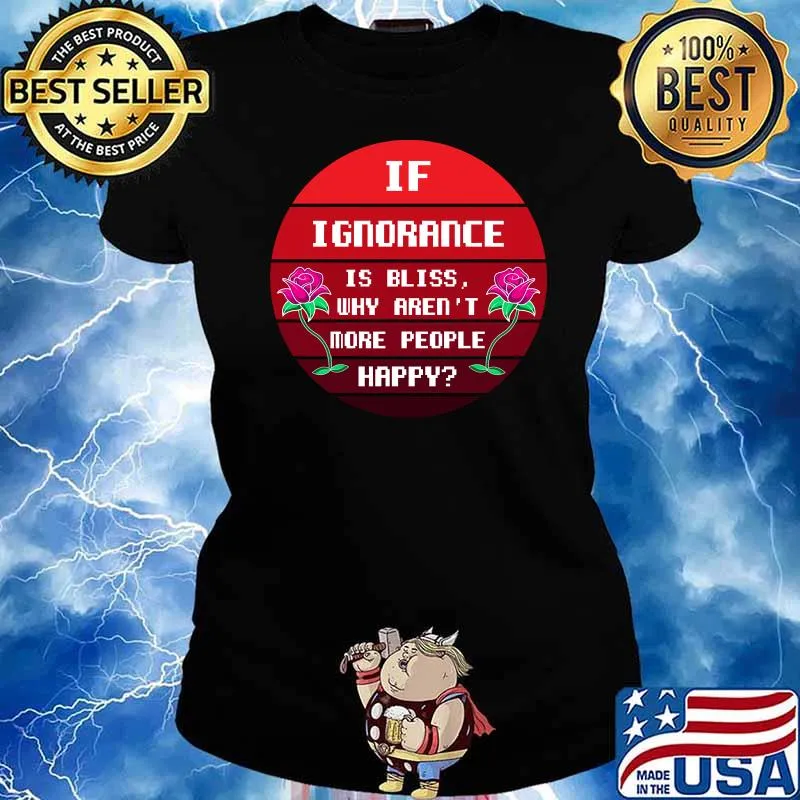 If Ignorance is Bliss Why arent More People Happy Flower Sunset T-Shirt Ladies tee