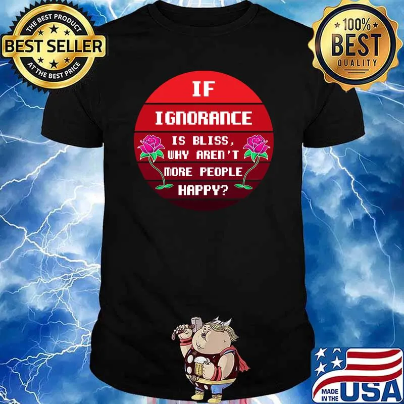If Ignorance is Bliss Why arent More People Happy Flower Sunset T-Shirt
