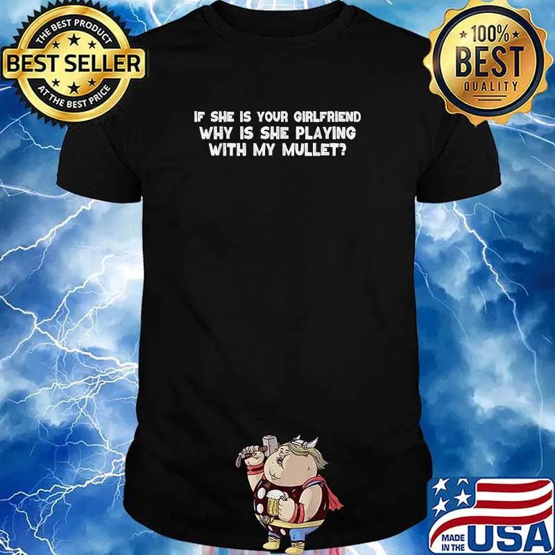 If she is your girlfriend why is she playing with my mullet T-Shirt