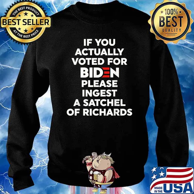 If You Actually Voted For Biden Please Ingest A Satchel Of Richards T-Shirt Sweater
