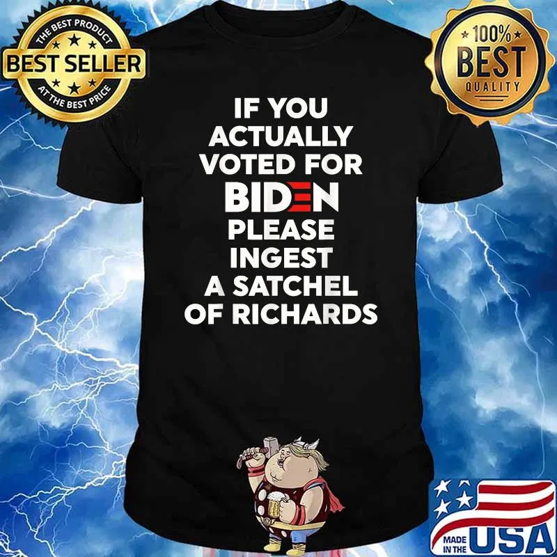 If You Actually Voted For Biden Please Ingest A Satchel Of Richards T-Shirt